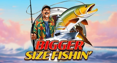 BIGGER SIZE FISHIN'